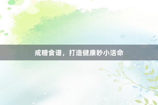 戒糖食谱，打造健康眇小活命