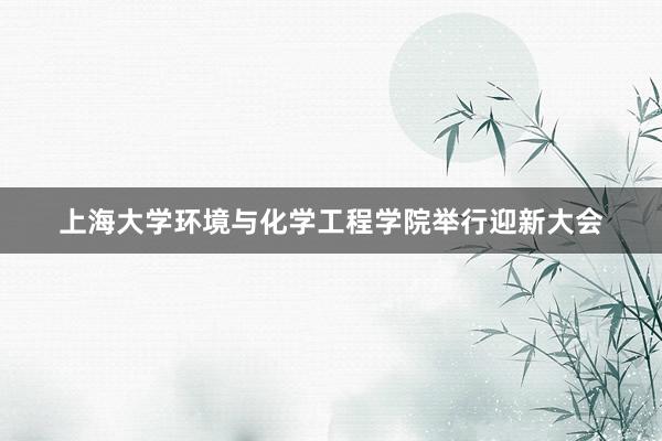 上海大学环境与化学工程学院举行迎新大会