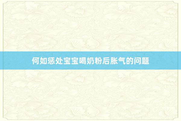 何如惩处宝宝喝奶粉后胀气的问题
