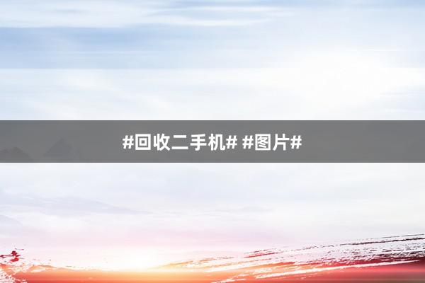 #回收二手机# #图片#