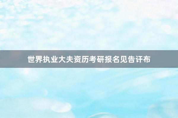 世界执业大夫资历考研报名见告讦布